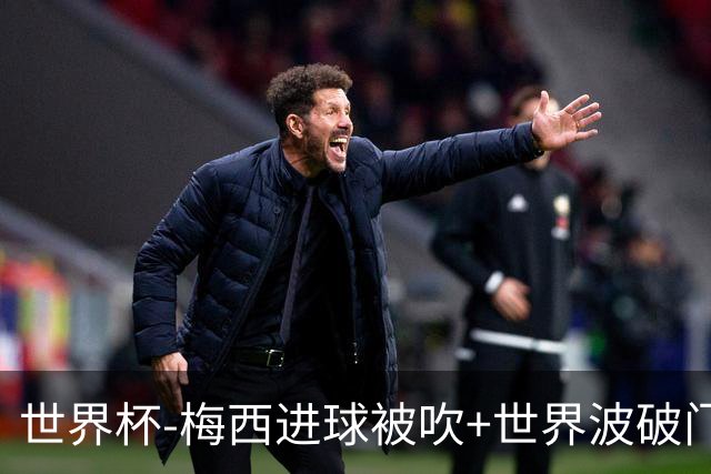世界杯-梅西进球被吹+世界波破门 半场阿根廷1-0阿尔及利亚