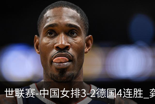 世联赛-中国女排3-2德国4连胜 龚翔宇夺赛点庄宇珊27分
