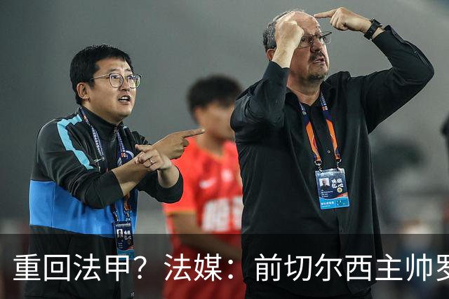 重回法甲？法媒：前切尔西主帅罗塞尼尔成为巴黎FC主帅候选